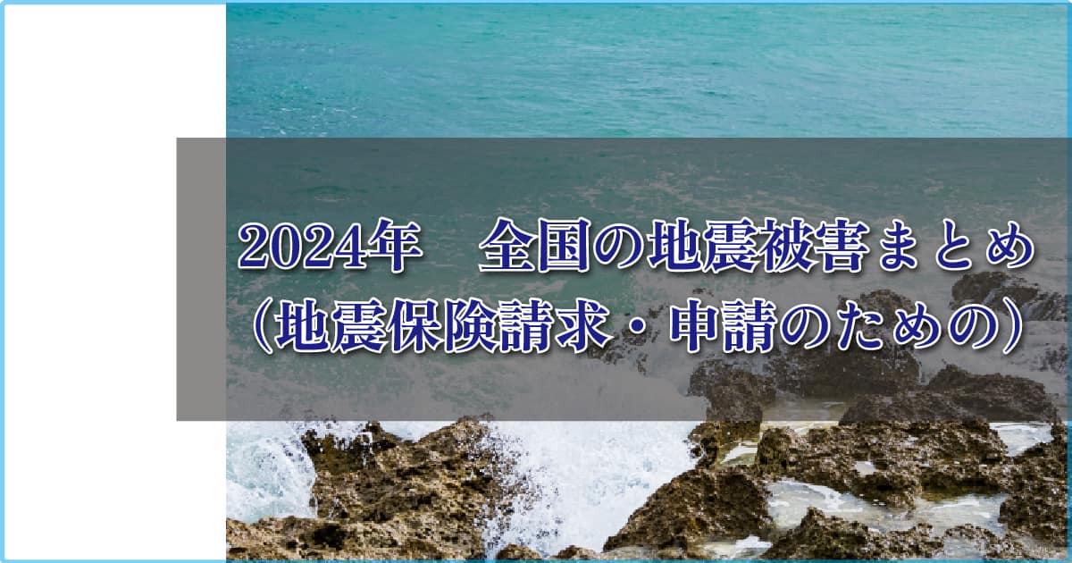 2024年　全国の地震被害まとめ（地震保険請求・申請のための）